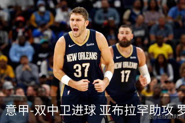 意甲-双中卫进球 亚布拉罕助攻 罗马2-0终结连败