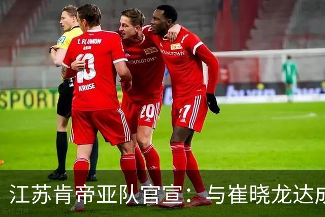 江苏肯帝亚队官宣：与崔晓龙达成续约协议